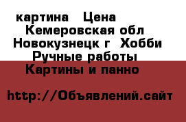 картина › Цена ­ 1 500 - Кемеровская обл., Новокузнецк г. Хобби. Ручные работы » Картины и панно   